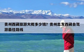贵州西藏旅游大概多少钱？贵州出发西藏自驾游最佳路线