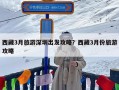 西藏3月旅游深圳出发攻略？西藏3月份旅游攻略
