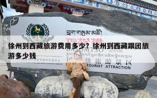 徐州到西藏旅游费用多少？徐州到西藏跟团旅游多少钱