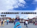 3月去西藏旅游合适吗？3月去西藏旅游合适吗知乎