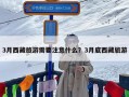 3月西藏旅游需要注意什么？3月底西藏旅游