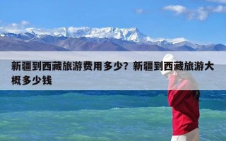 新疆到西藏旅游费用多少？新疆到西藏旅游大概多少钱
