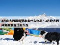 3月底去西藏需要准备什么物品？3月份去西藏需要准备什么东西