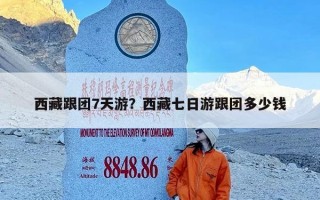 西藏跟团7天游？西藏七日游跟团多少钱