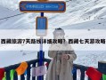 西藏旅游7天路线详细攻略？西藏七天游攻略