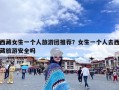 西藏女生一个人旅游团推荐？女生一个人去西藏旅游安全吗