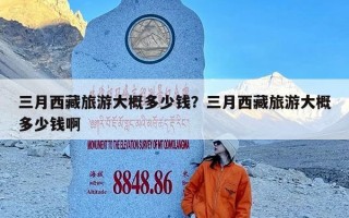 三月西藏旅游大概多少钱？三月西藏旅游大概多少钱啊