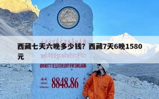 西藏七天六晚多少钱？西藏7天6晚1580元