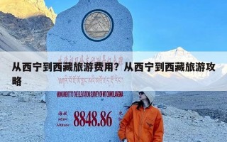 从西宁到西藏旅游费用？从西宁到西藏旅游攻略