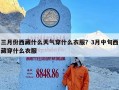 三月份西藏什么天气穿什么衣服？3月中旬西藏穿什么衣服