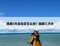 西藏3月底旅游怎么样？西藏三月份