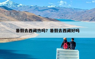 暑假去西藏热吗？暑假去西藏好吗