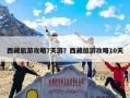西藏旅游攻略7天游？西藏旅游攻略10天