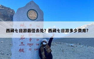 西藏七日游最佳去处？西藏七日游多少费用?