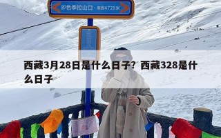 西藏3月28日是什么日子？西藏328是什么日子