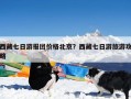 西藏七日游报团价格北京？西藏七日游旅游攻略