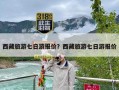 西藏旅游七日游报价？西藏旅游七日游报价