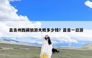 昌吉州西藏旅游大概多少钱？昌吉一日游