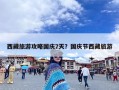 西藏旅游攻略国庆7天？国庆节西藏旅游