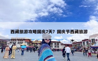 西藏旅游攻略国庆7天？国庆节西藏旅游