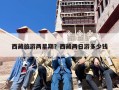 西藏旅游两星期？西藏两日游多少钱